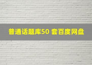 普通话题库50 套百度网盘